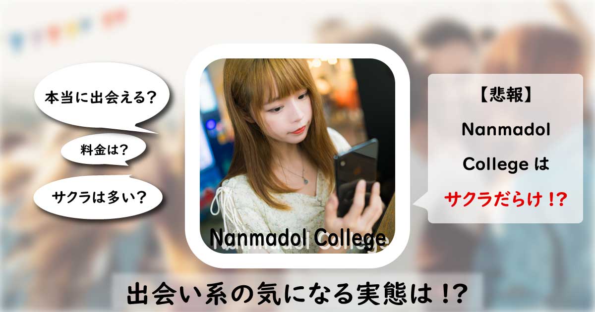 Nanmadol College(ナンマドルカレッジ)は安全なアプリ？サクラのいる危険なアプリの評価・口コミを解説