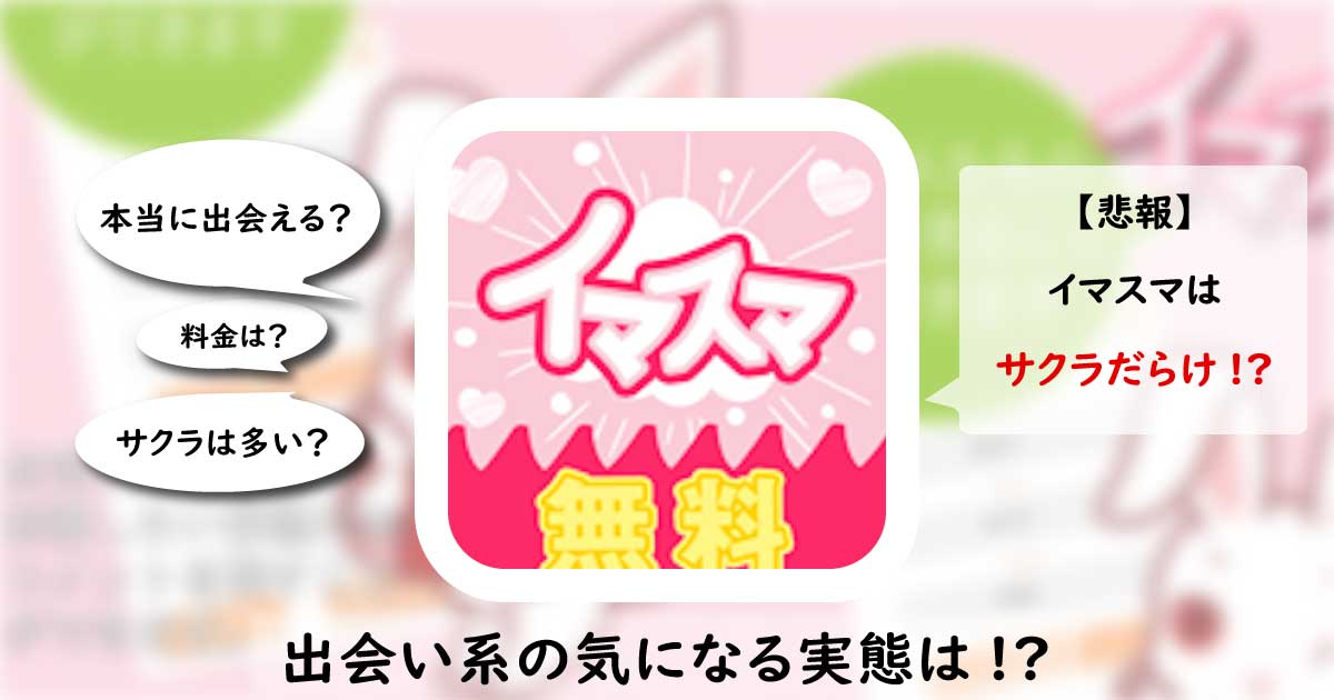 イマスマは安全なアプリ？サクラのいる危険なアプリの評価・口コミを解説