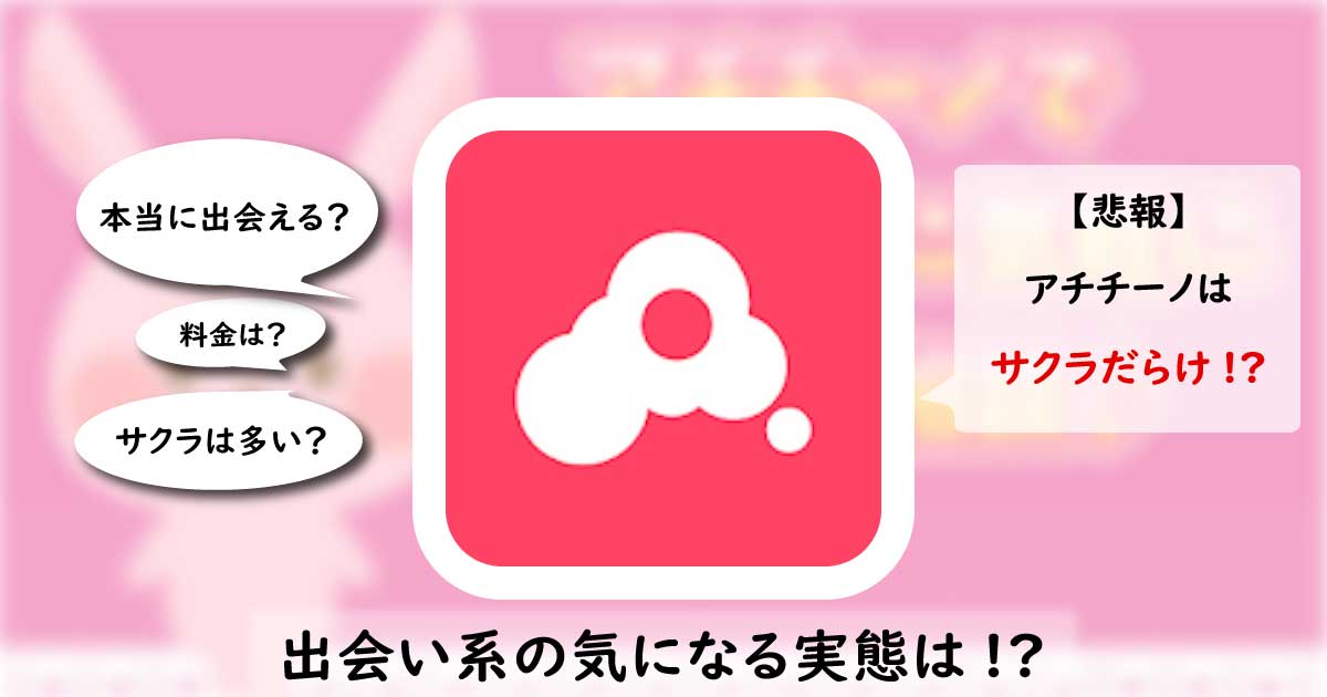 アチチーノは安全なアプリ？サクラのいる危険なアプリの評価・口コミを解説