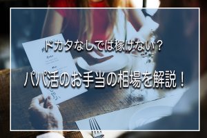 パパ活のお手当の相場を解説！パパ活の相場の下落の理由を現役パパ活女子が解説！